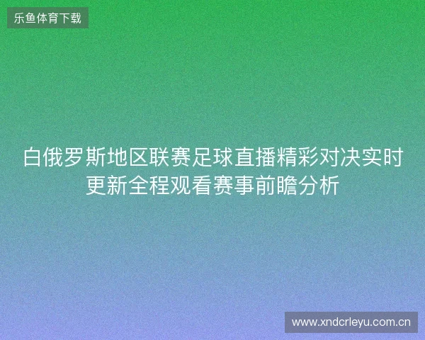 白俄罗斯地区联赛足球直播精彩对决实时更新全程观看赛事前瞻分析