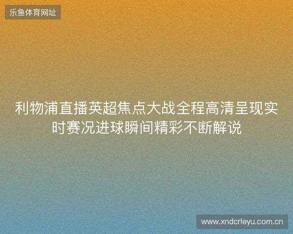 利物浦直播英超焦点大战全程高清呈现实时赛况进球瞬间精彩不断解说