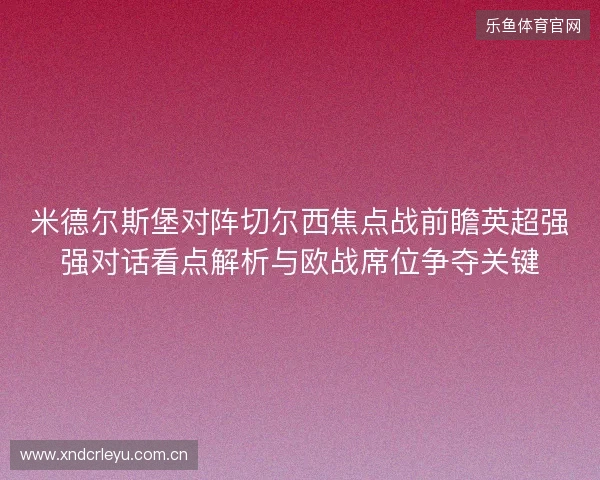 米德尔斯堡对阵切尔西焦点战前瞻英超强强对话看点解析与欧战席位争夺关键