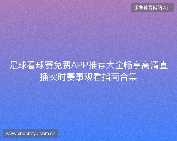足球看球赛免费APP推荐大全畅享高清直播实时赛事观看指南合集 足球看球赛免费APP推荐大全畅享高清直播实时赛事观看指南合集