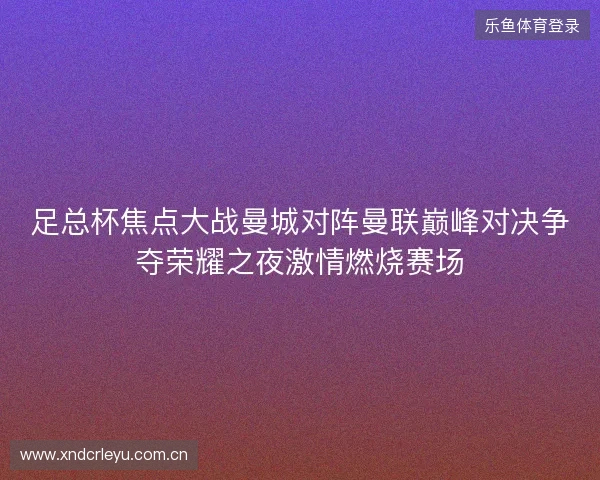足总杯焦点大战曼城对阵曼联巅峰对决争夺荣耀之夜激情燃烧赛场