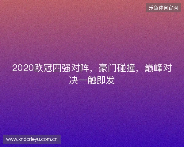2020欧冠四强对阵,豪门碰撞,巅峰对决一触即发 2020欧冠四强对阵,豪门碰撞,巅峰对决一触即发