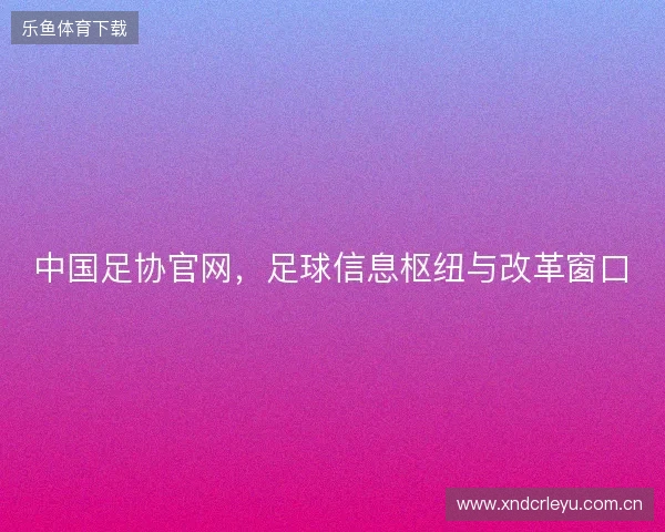 中国足协官网，足球信息枢纽与改革窗口