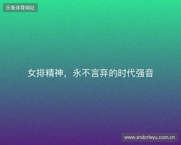 女排精神，永不言弃的时代强音
